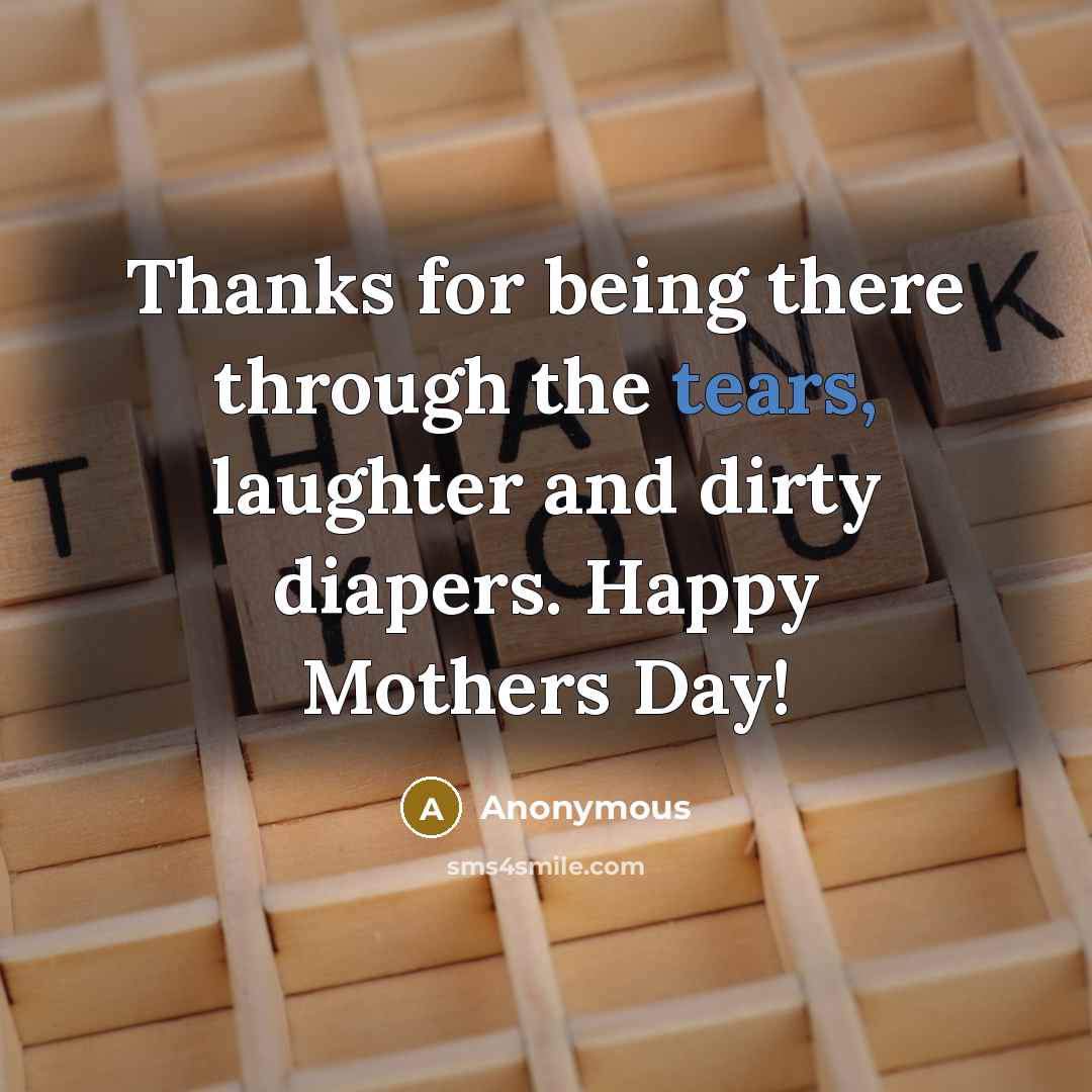 “Thanks for being there through the tears, laughter and dirty diapers. Happy Mothers Day!” quote by Anonymous