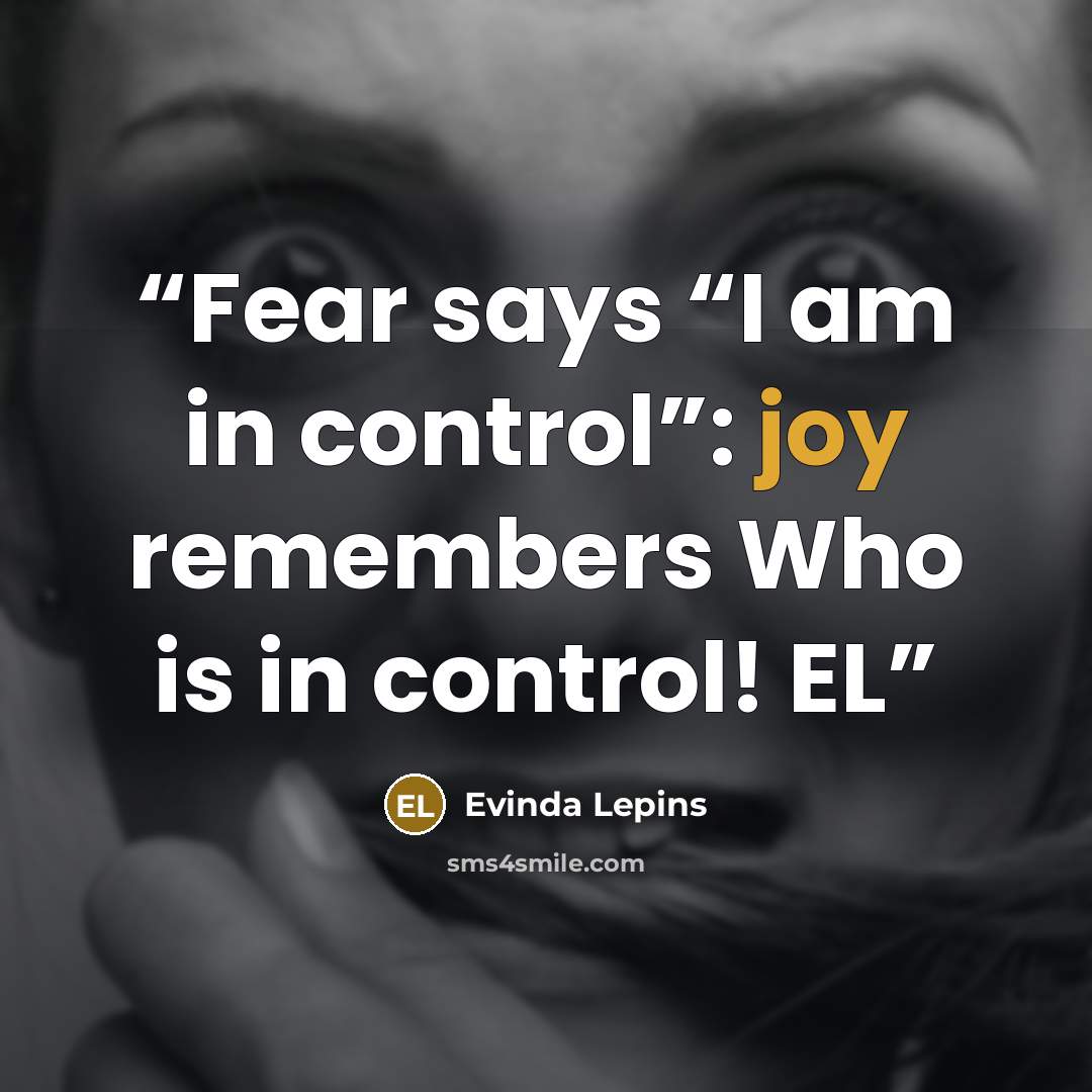 “Fear says “I am in control”: joy remembers Who is in control! EL” quote by Evinda Lepins