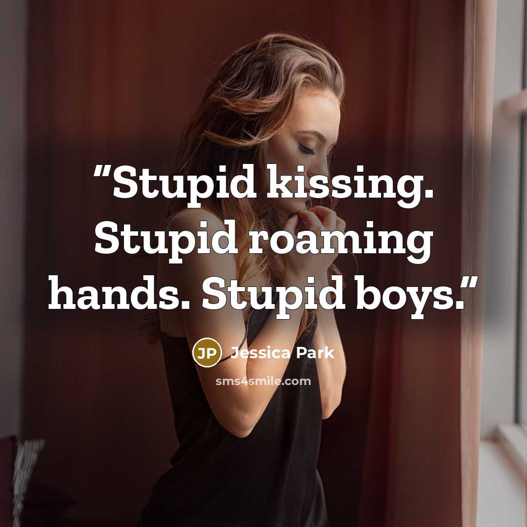 “Stupid kissing. Stupid roaming hands. Stupid boys.” quote by Jessica Park