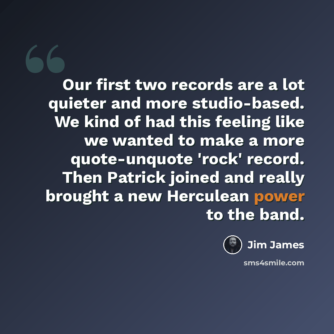 “Our first two records are a lot quieter and more studio-based. We kind of had this feeling like we wanted to make a more quote-unquote 'rock' record. Then Patrick joined and really brought a new Herculean power to the band.” quote by Jim James