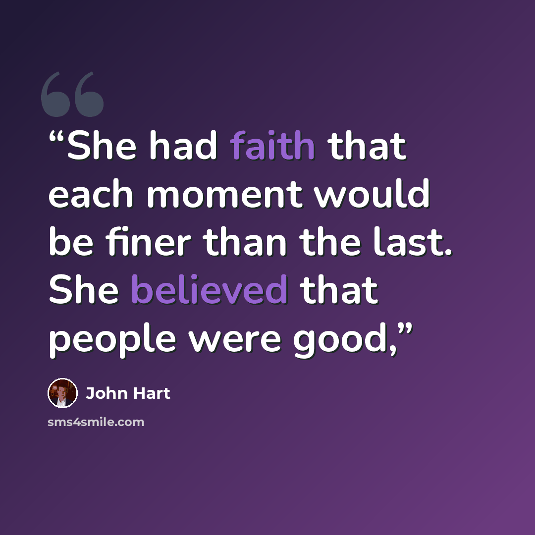 “She had faith that each moment would be finer than the last. She believed that people were good,” quote by John Hart