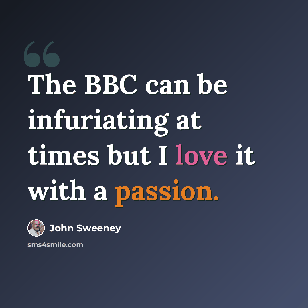 “The BBC can be infuriating at times but I love it with a passion.” quote by John Sweeney