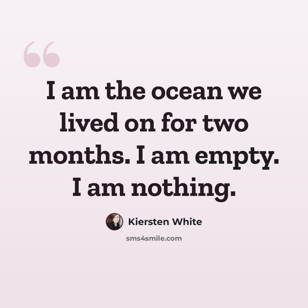 “I am the ocean we lived on for two months. I am empty. I am nothing.” quote by Kiersten White