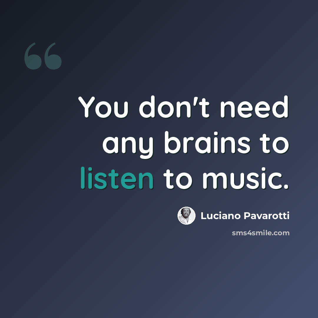 “You don't need any brains to listen to music.” quote by Luciano Pavarotti