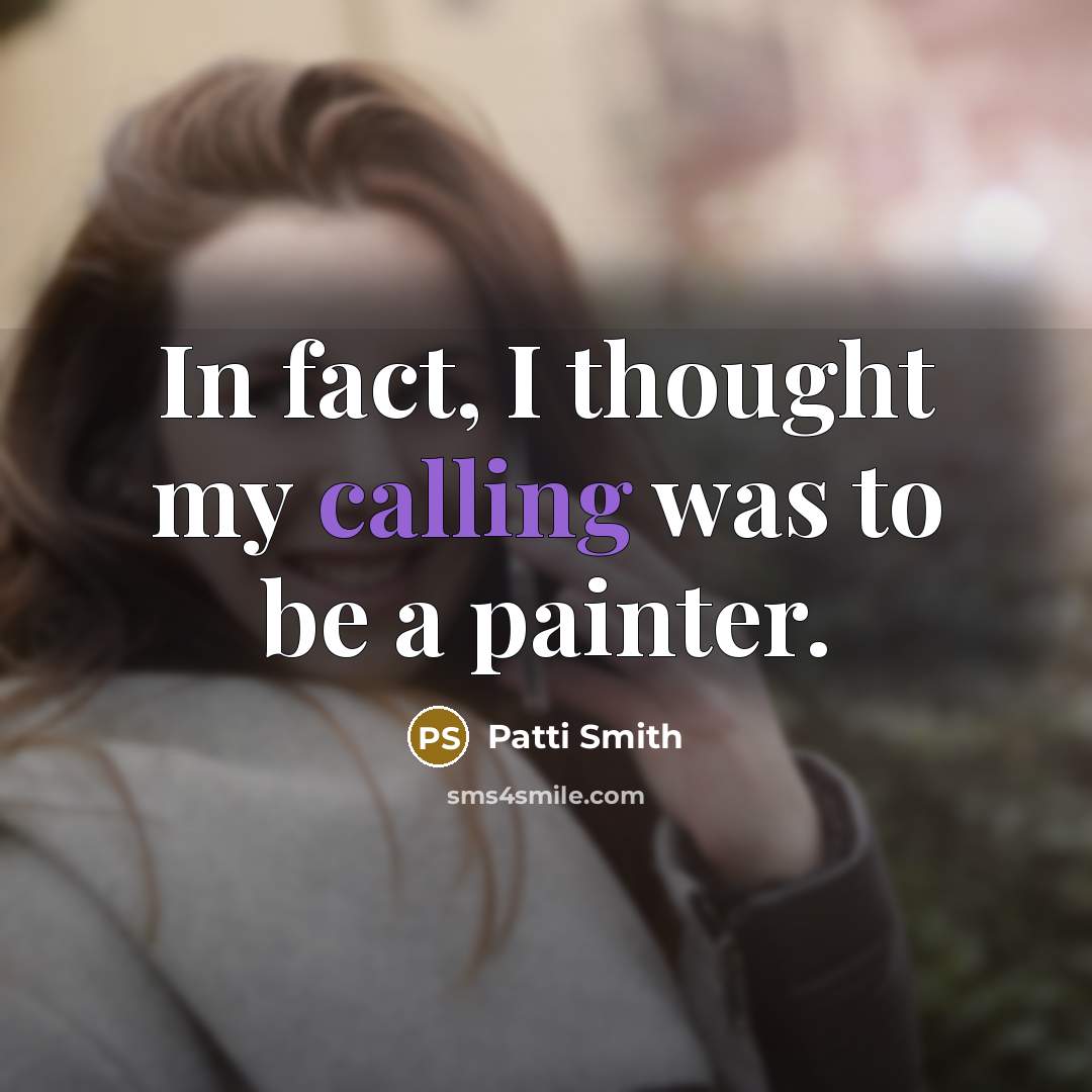 “In fact, I thought my calling was to be a painter.” quote by Patti Smith