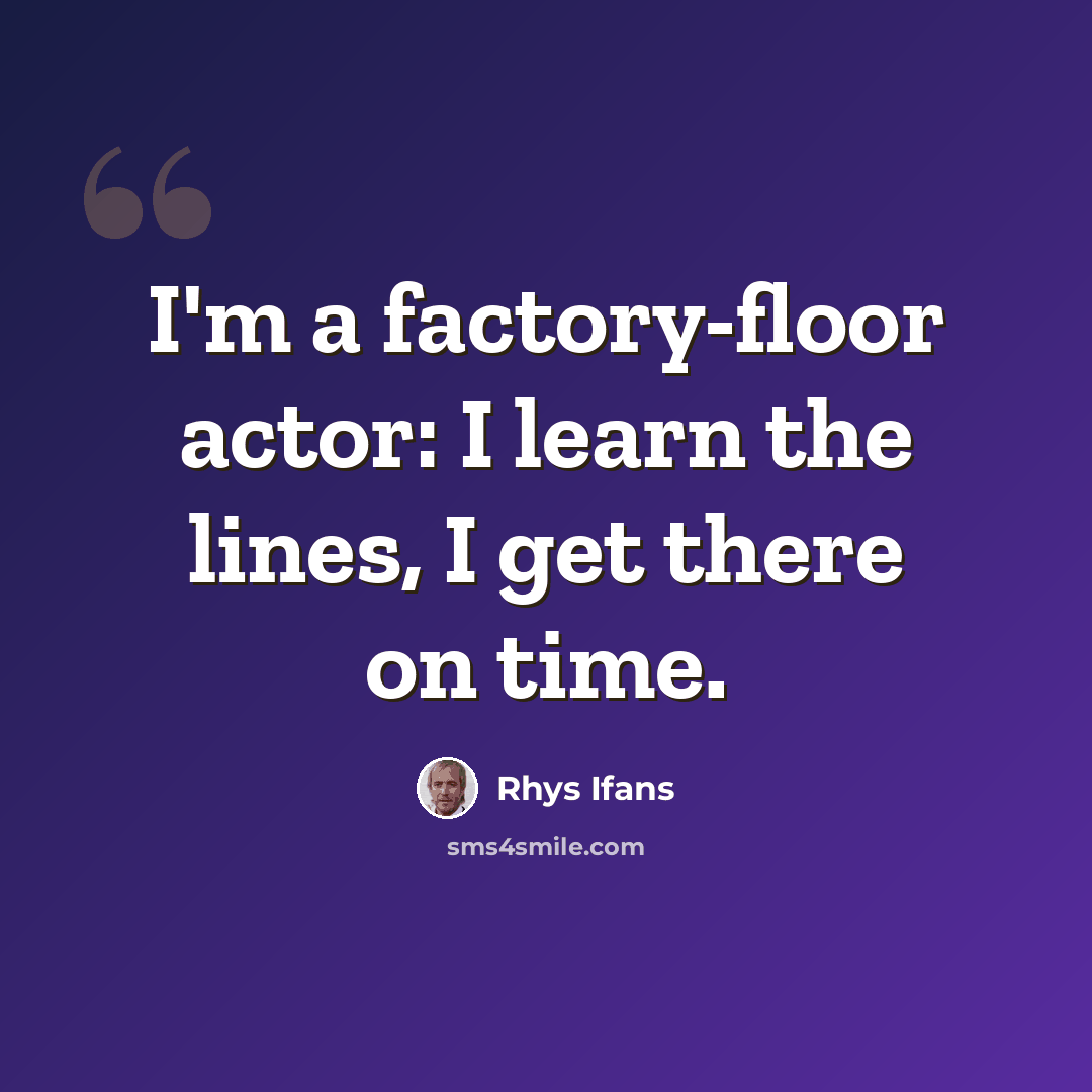 “I'm a factory-floor actor: I learn the lines, I get there on time.” quote by Rhys Ifans
