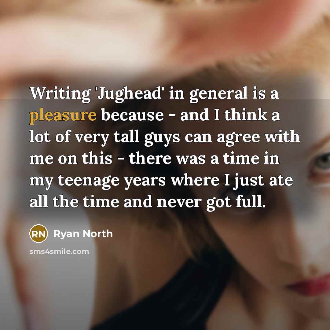 “Writing 'Jughead' in general is a pleasure because - and I think a lot of very tall guys can agree with me on this - there was a time in my teenage years where I just ate all the time and never got full.” quote by Ryan North