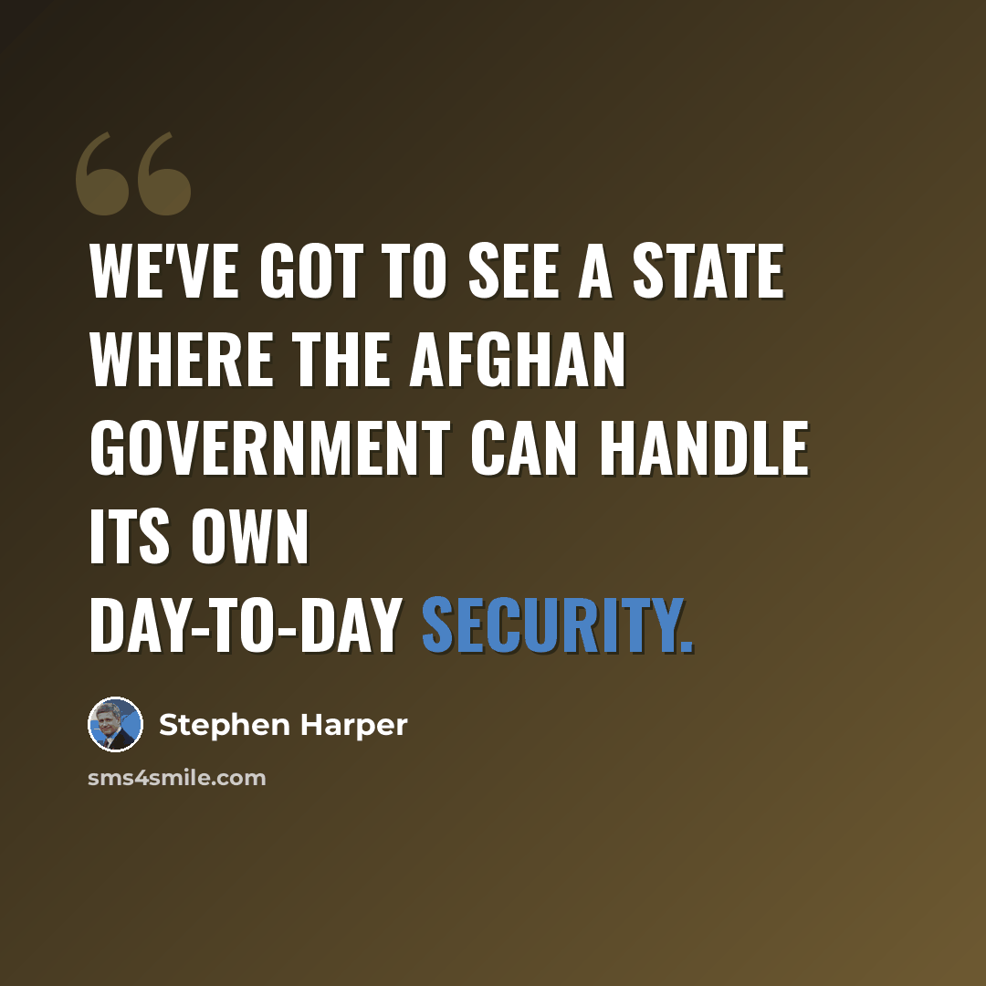 “We've got to see a state where the Afghan government can handle its own day-to-day security.” quote by Stephen Harper