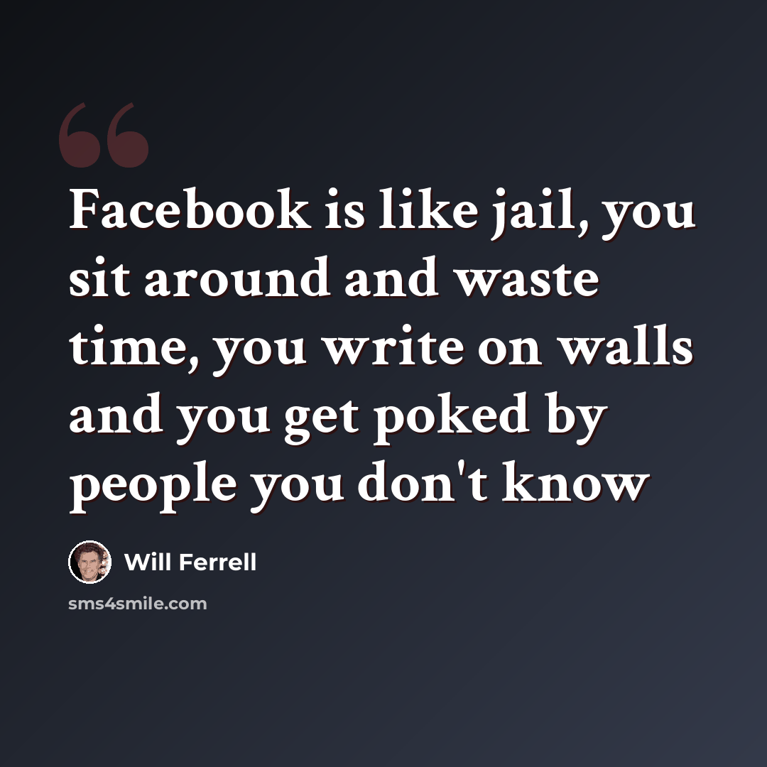 “Facebook is like jail, you sit around and waste time, you write on walls and you get poked by people you don't know” quote by Will Ferrell