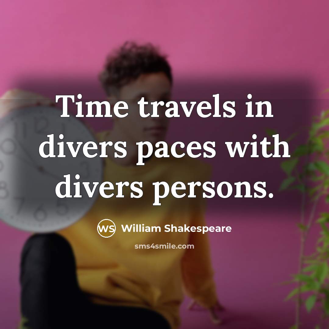 “Time travels in divers paces with divers persons.” quote by William Shakespeare