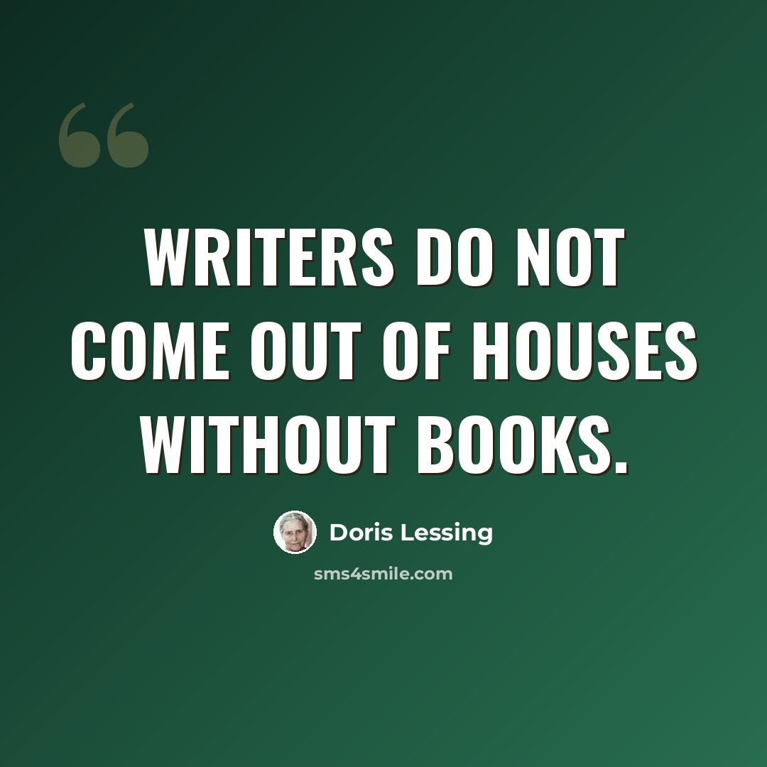 “Writers do not come out of houses without books.” quote by Doris Lessing