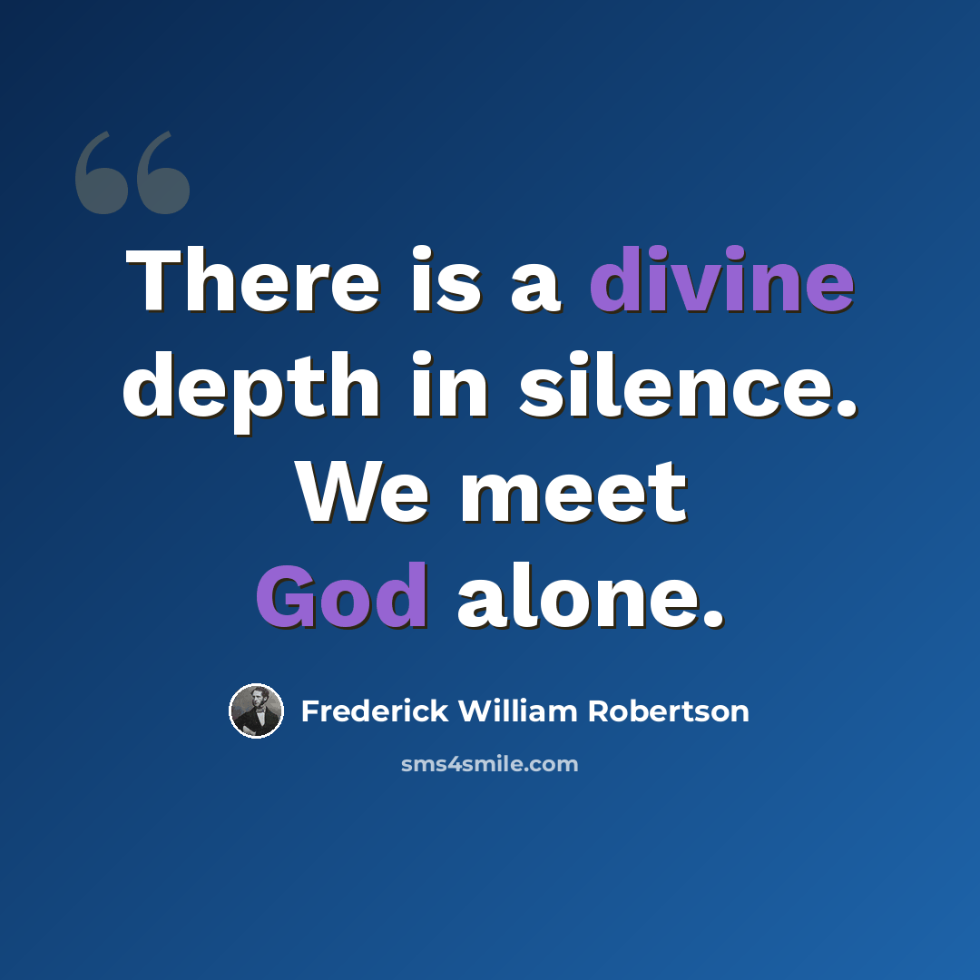 “There is a divine depth in silence. We meet God alone.” quote by Frederick William Robertson