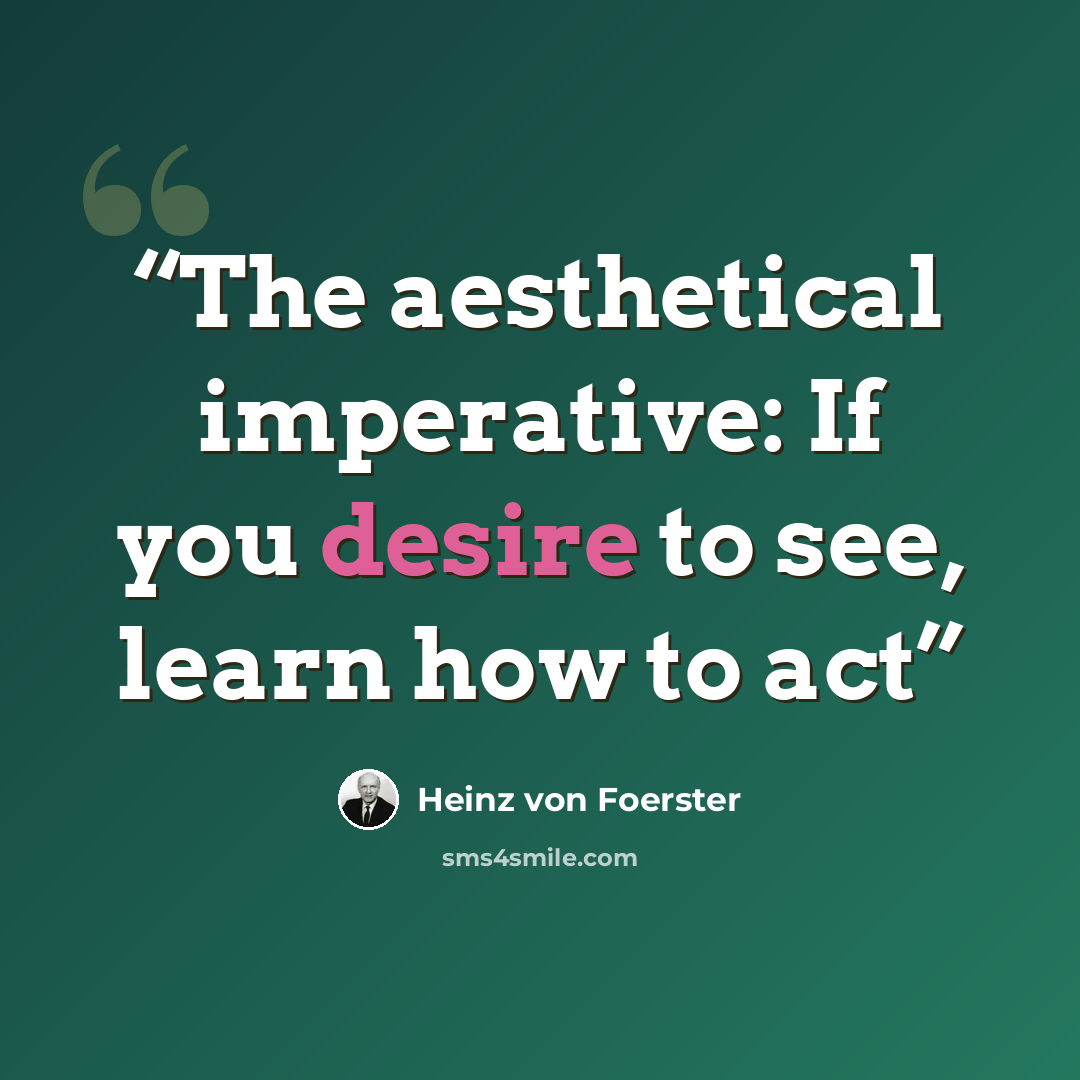 “The aesthetical imperative: If you desire to see, learn how to act” quote by Heinz von Foerster