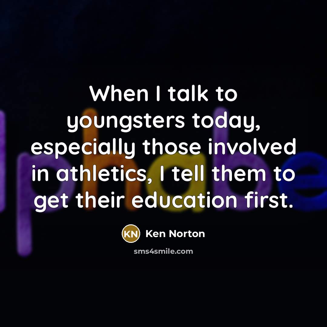 “When I talk to youngsters today, especially those involved in athletics, I tell them to get their education first.” quote by Ken Norton