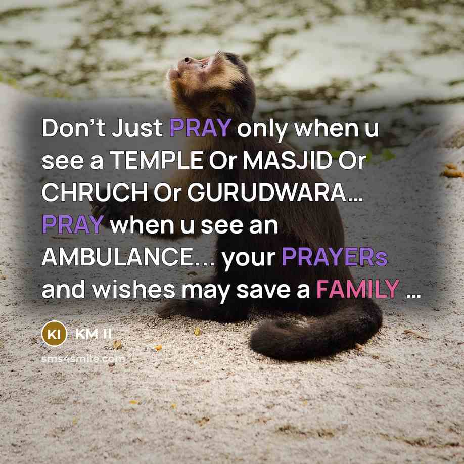 “Don't Just PRAY only when u see a TEMPLE Or MASJID Or CHRUCH Or GURUDWARA… PRAY when u see an AMBULANCE... your PRAYERs and wishes may save a FAMILY …” quote by KM II