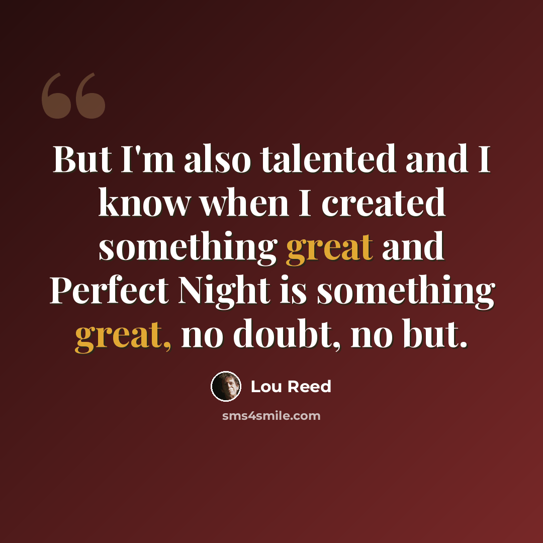 “But I'm also talented and I know when I created something great and Perfect Night is something great, no doubt, no but.” quote by Lou Reed