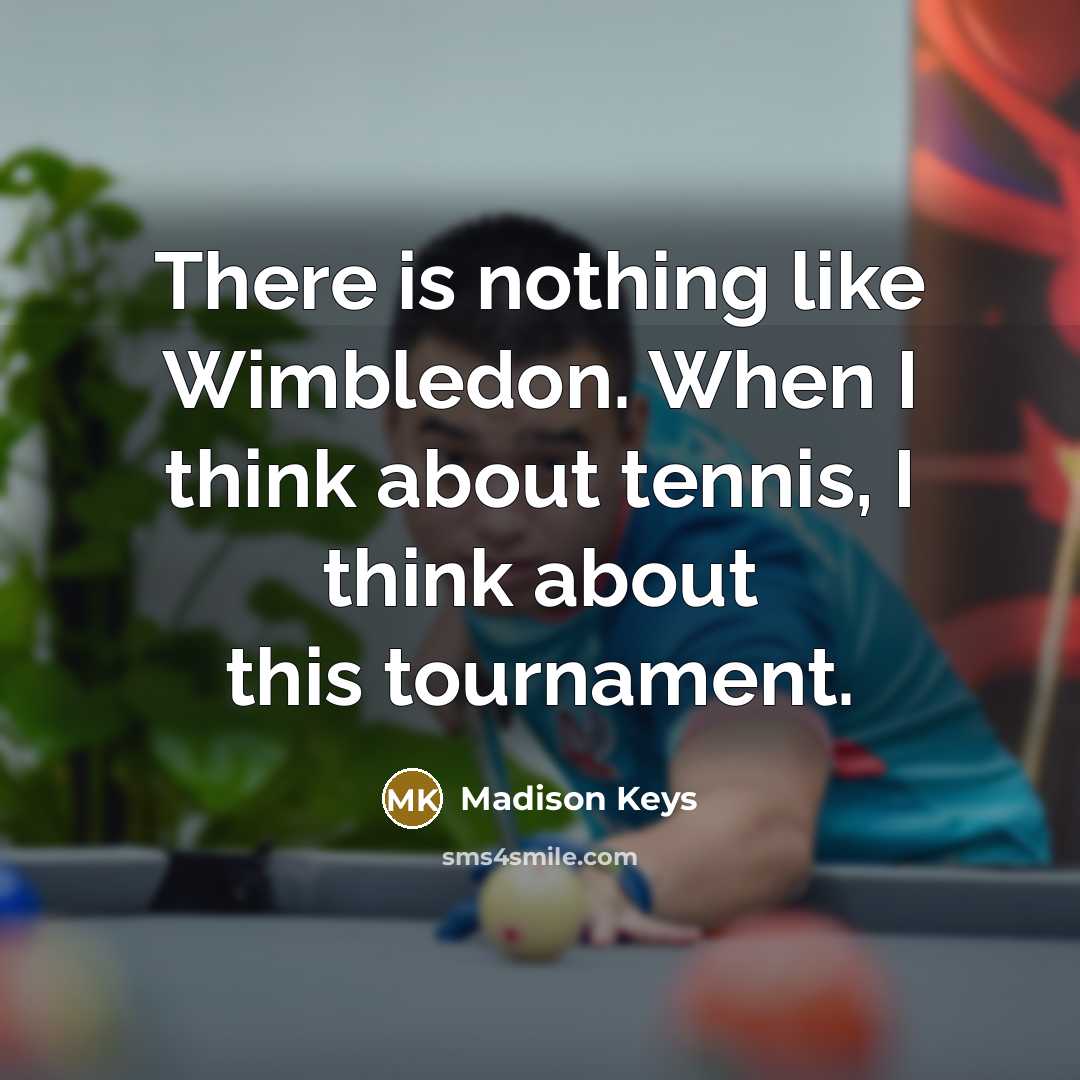 “There is nothing like Wimbledon. When I think about tennis, I think about this tournament.” quote by Madison Keys