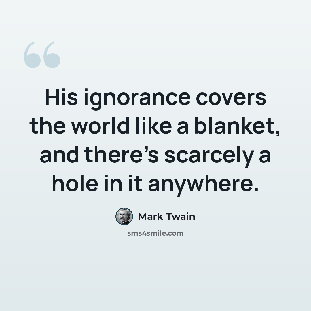 “His ignorance covers the world like a blanket, and there's scarcely a hole in it anywhere.” quote by Mark Twain
