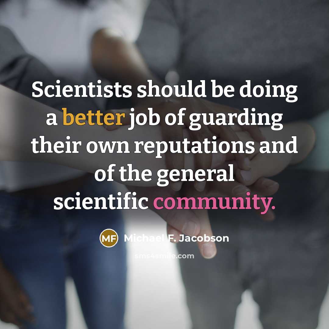 “Scientists should be doing a better job of guarding their own reputations and of the general scientific community.” quote by Michael F. Jacobson