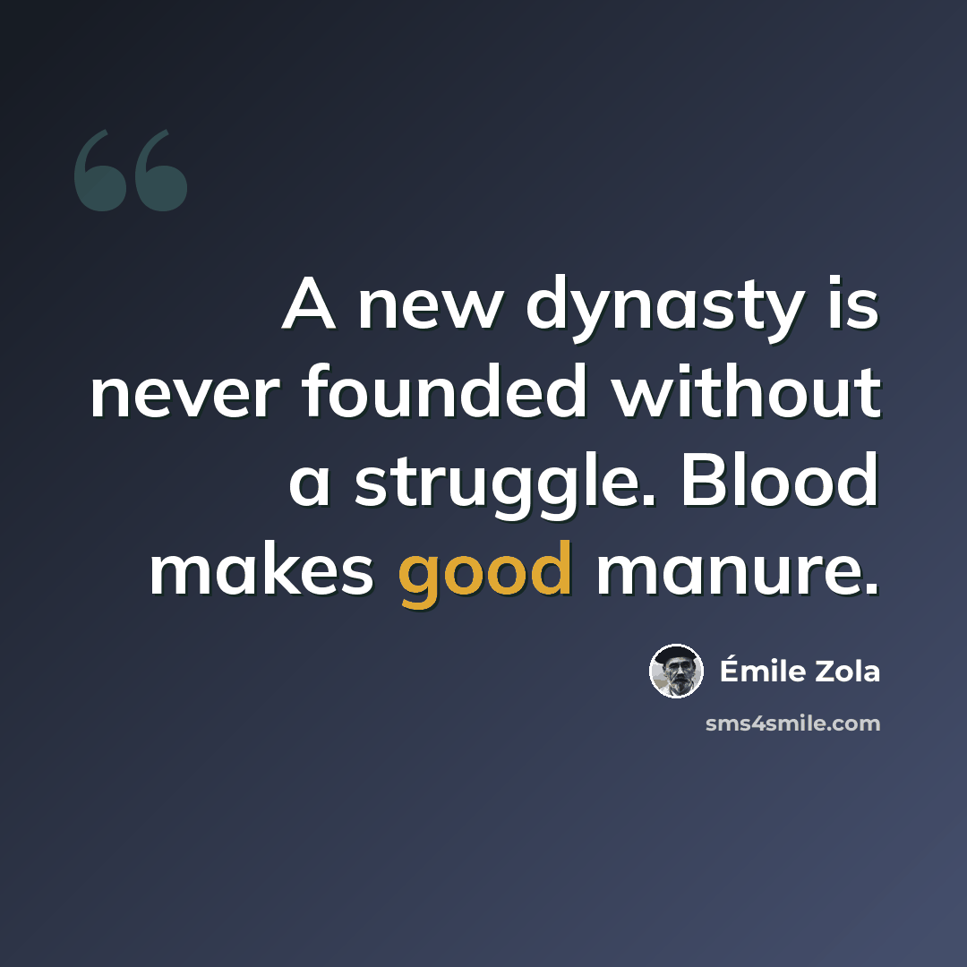 “A new dynasty is never founded without a struggle. Blood makes good manure.” quote by Emile Zola