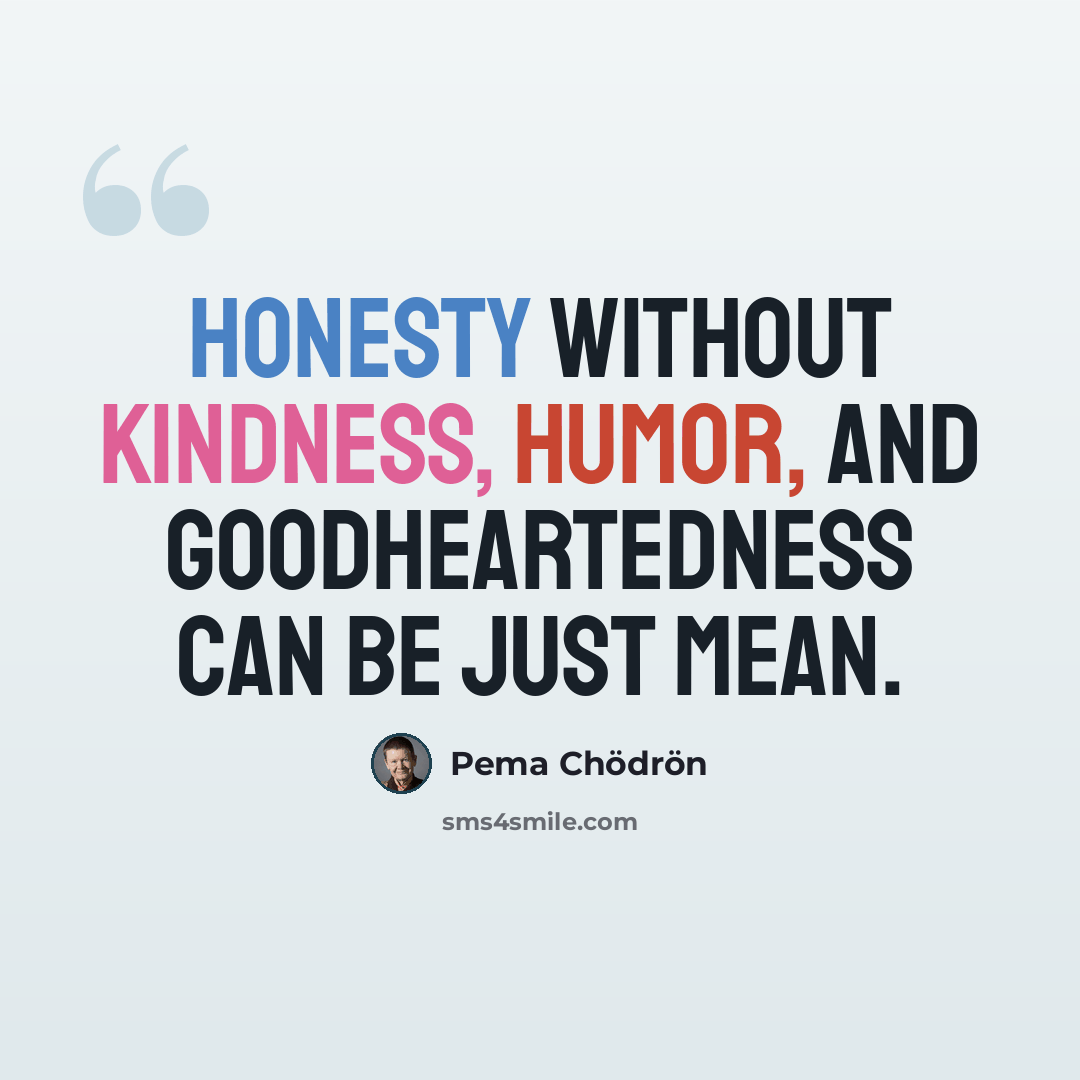 “Honesty without kindness, humor, and goodheartedness can be just mean.” quote by Pema Chodron
