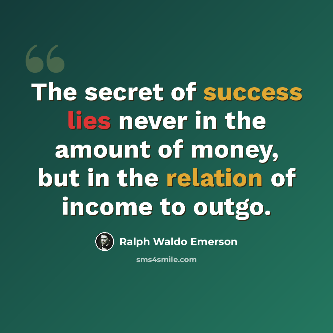 “The secret of success lies never in the amount of money, but in the relation of income to outgo.” quote by Ralph Waldo Emerson
