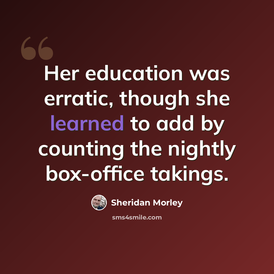 “Her education was erratic, though she learned to add by counting the nightly box-office takings.” quote by Sheridan Morley