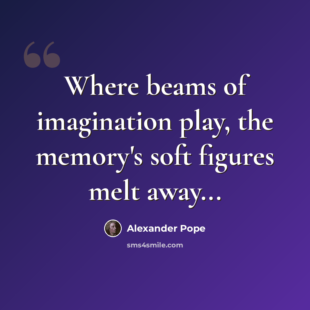 “Where beams of imagination play, the memory's soft figures melt away...” quote by Alexander Pope