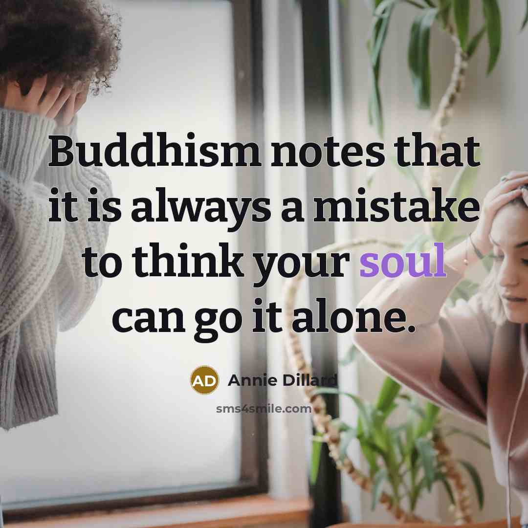 “Buddhism notes that it is always a mistake to think your soul can go it alone.” quote by Annie Dillard