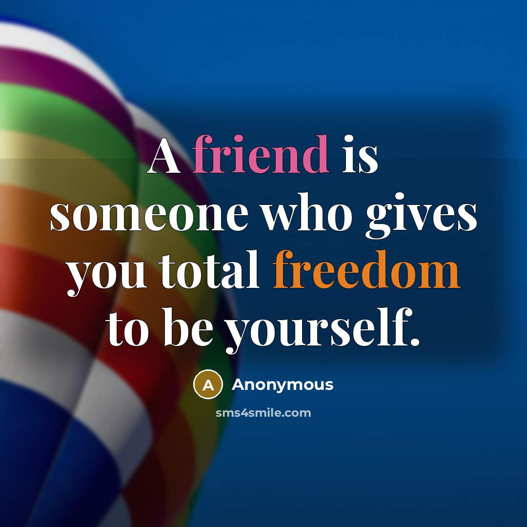 “A friend is someone who gives you total freedom to be yourself.” quote by Anonymous