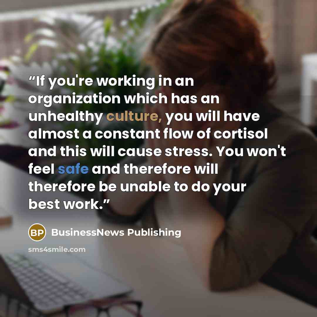 “If you're working in an organization which has an unhealthy culture, you will have almost a constant flow of cortisol and this will cause stress. You won't feel safe and therefore will therefore be unable to do your best work.” quote by BusinessNews Publishing