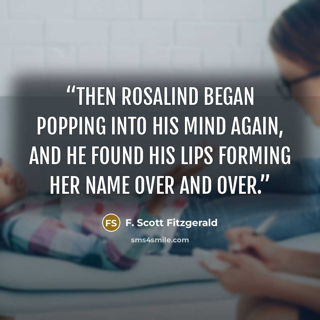“Then Rosalind began popping into his mind again, and he found his lips forming her name over and over.” quote by F. Scott Fitzgerald