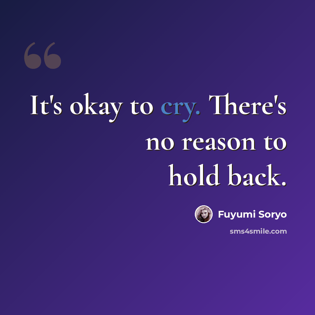 “It's okay to cry. There's no reason to hold back.” quote by Fuyumi Soryo