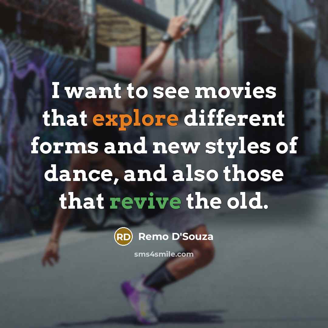 “I want to see movies that explore different forms and new styles of dance, and also those that revive the old.” quote by Remo D'Souza