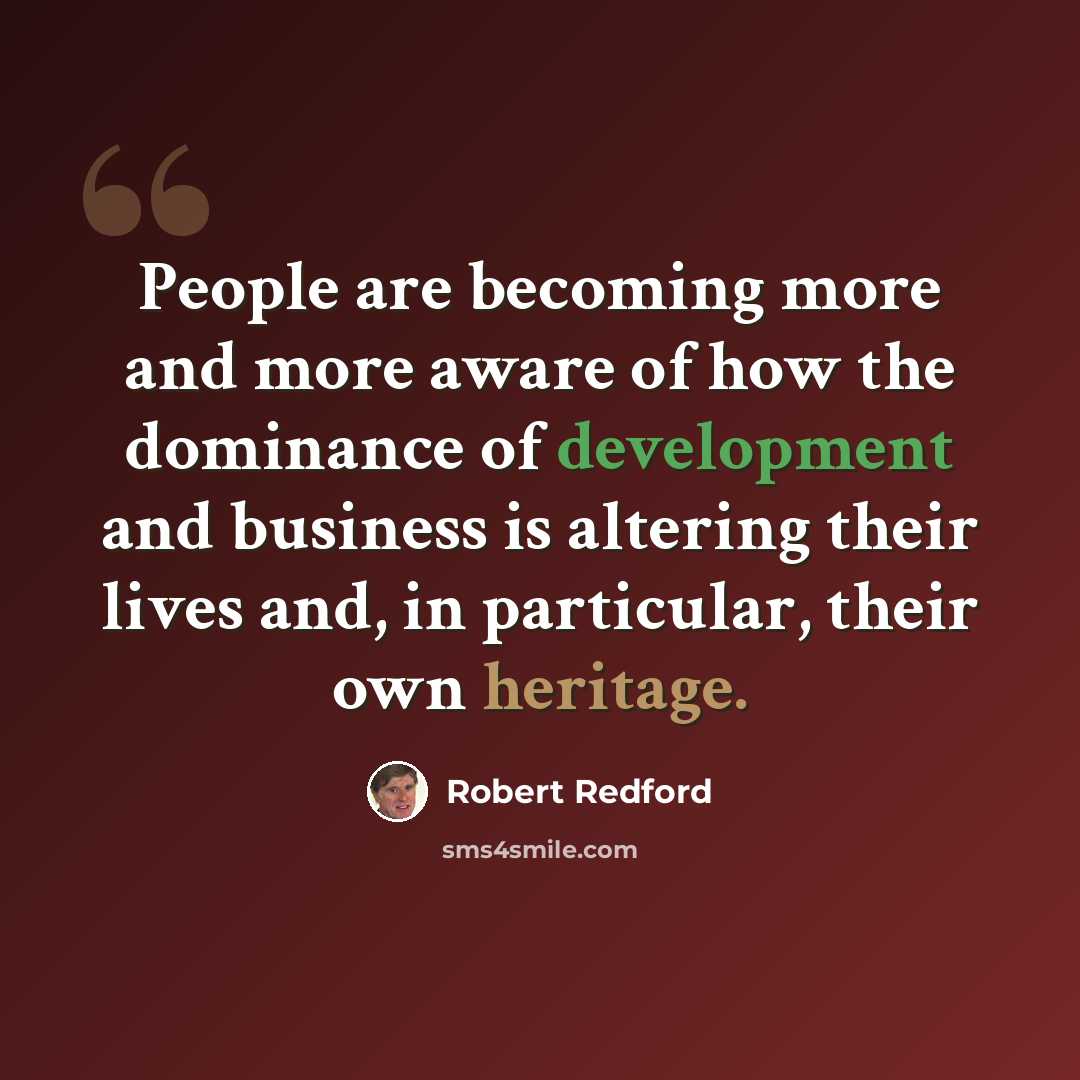 “People are becoming more and more aware of how the dominance of development and business is altering their lives and, in particular, their own heritage.” quote by Robert Redford