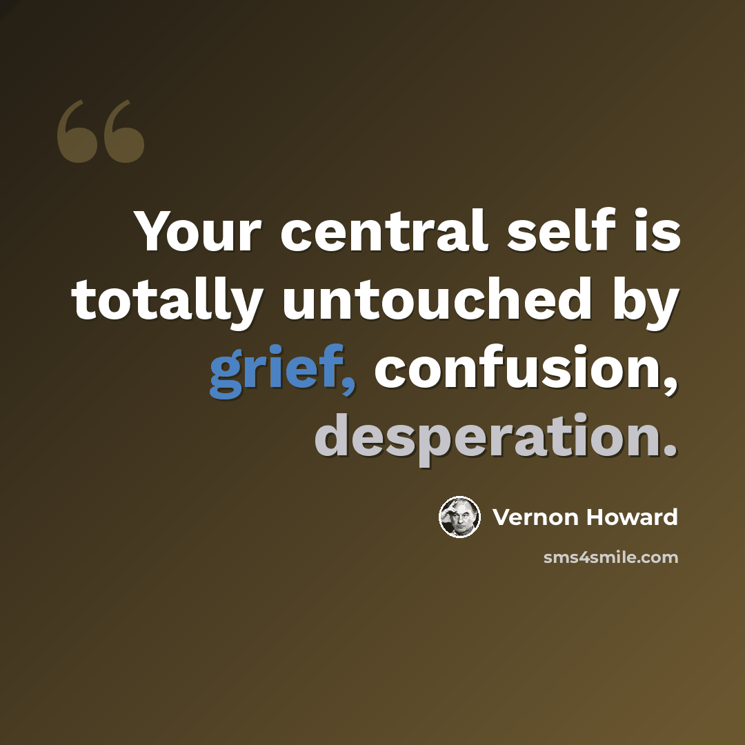 “Your central self is totally untouched by grief, confusion, desperation.” quote by Vernon Howard
