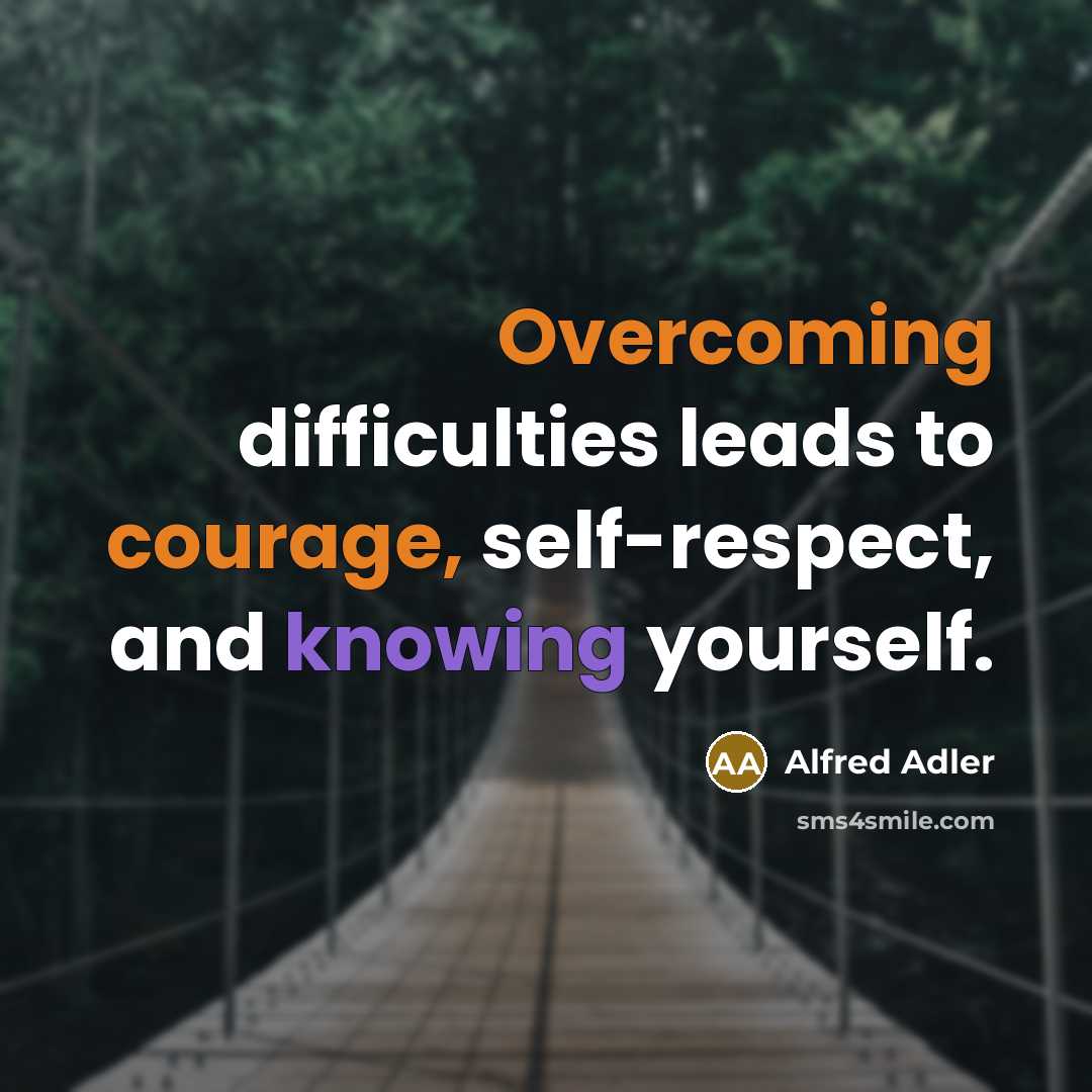 “Overcoming difficulties leads to courage, self-respect, and knowing yourself.” quote by Alfred Adler