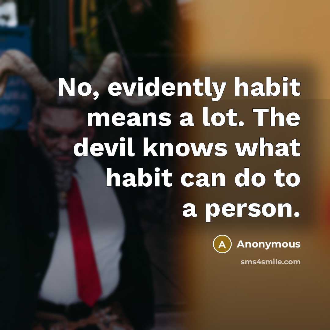 “No, evidently habit means a lot. The devil knows what habit can do to a person.” quote by Anonymous