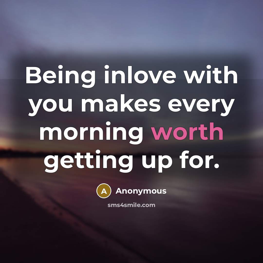 “Being inlove with you makes every morning worth getting up for.” quote by Anonymous