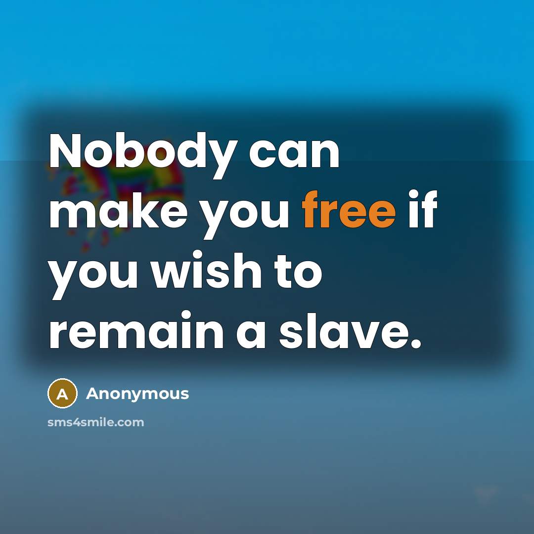 “Nobody can make you free if you wish to remain a slave.” quote by Anonymous
