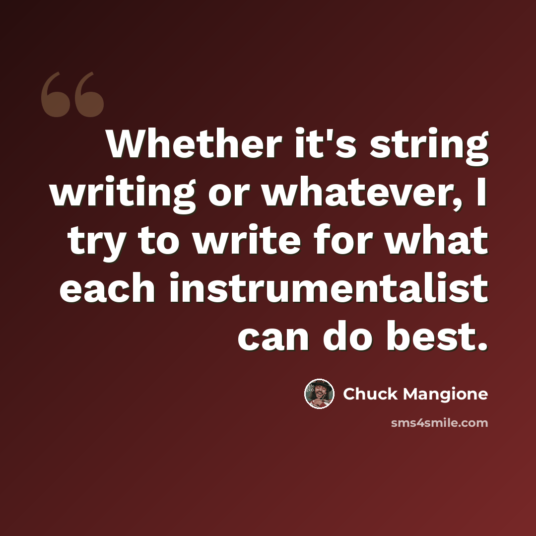“Whether it's string writing or whatever, I try to write for what each instrumentalist can do best.” quote by Chuck Mangione