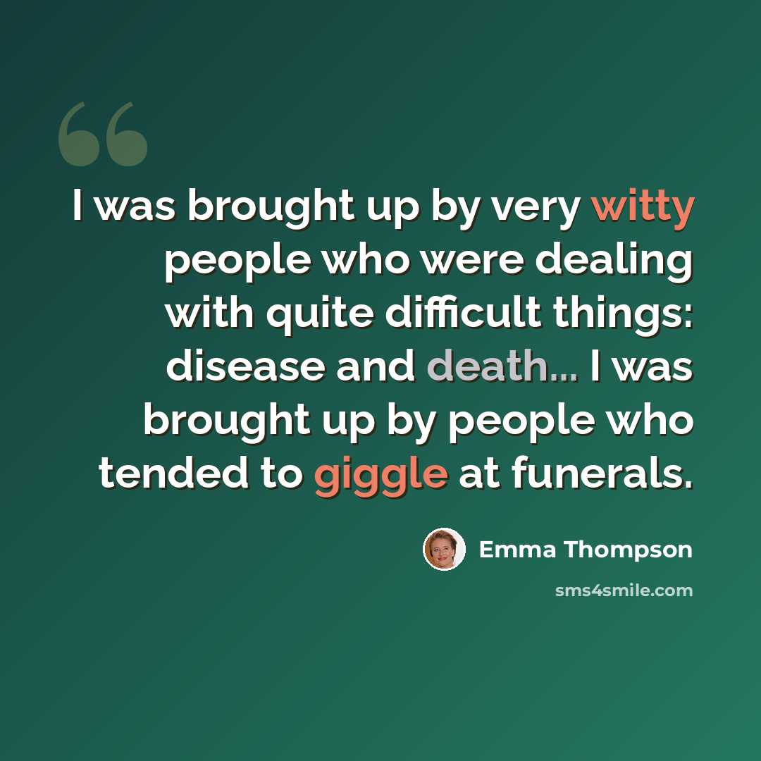 “I was brought up by very witty people who were dealing with quite difficult things: disease and death... I was brought up by people who tended to giggle at funerals.” quote by Emma Thompson