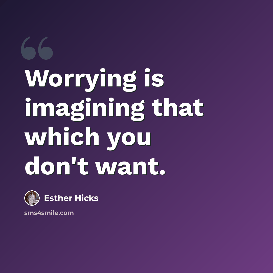 “Worrying is imagining that which you don't want.” quote by Esther Hicks