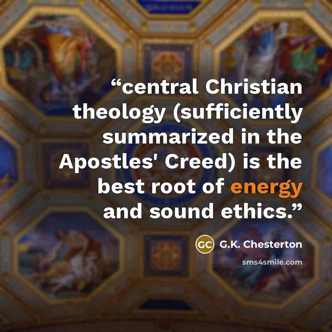 “central Christian theology (sufficiently summarized in the Apostles' Creed) is the best root of energy and sound ethics.” quote by G.K. Chesterton