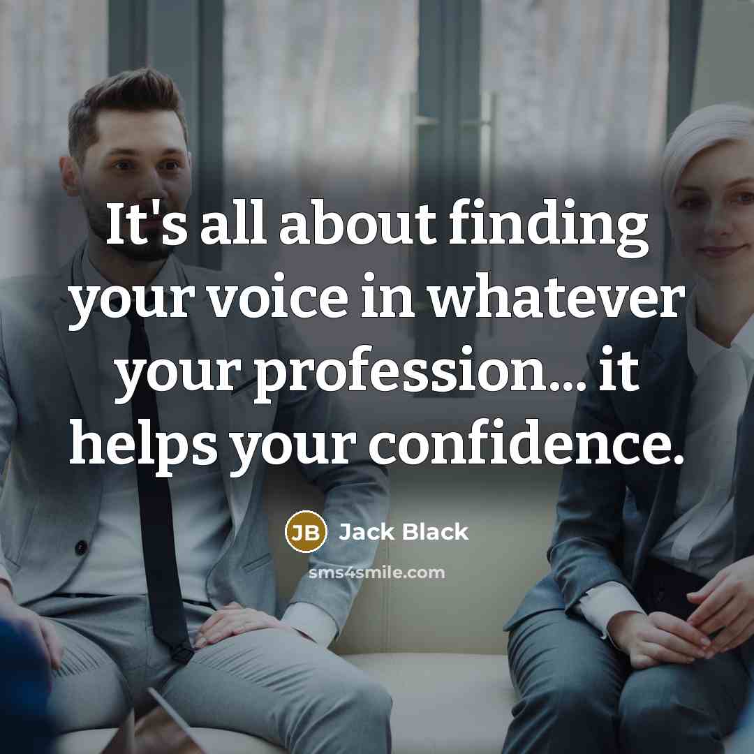 “It's all about finding your voice in whatever your profession... it helps your confidence.” quote by Jack Black