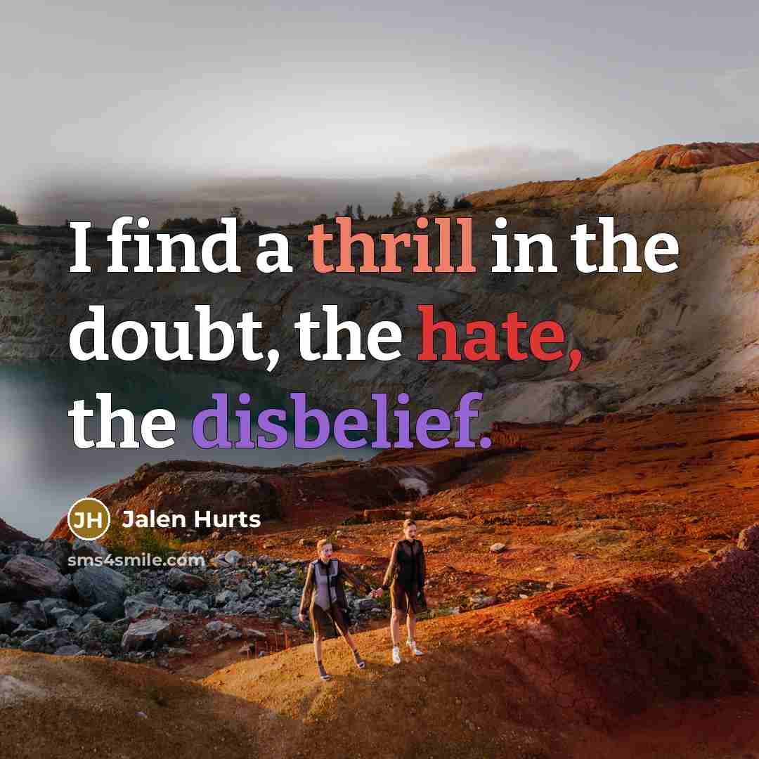 “I find a thrill in the doubt, the hate, the disbelief.” quote by Jalen Hurts