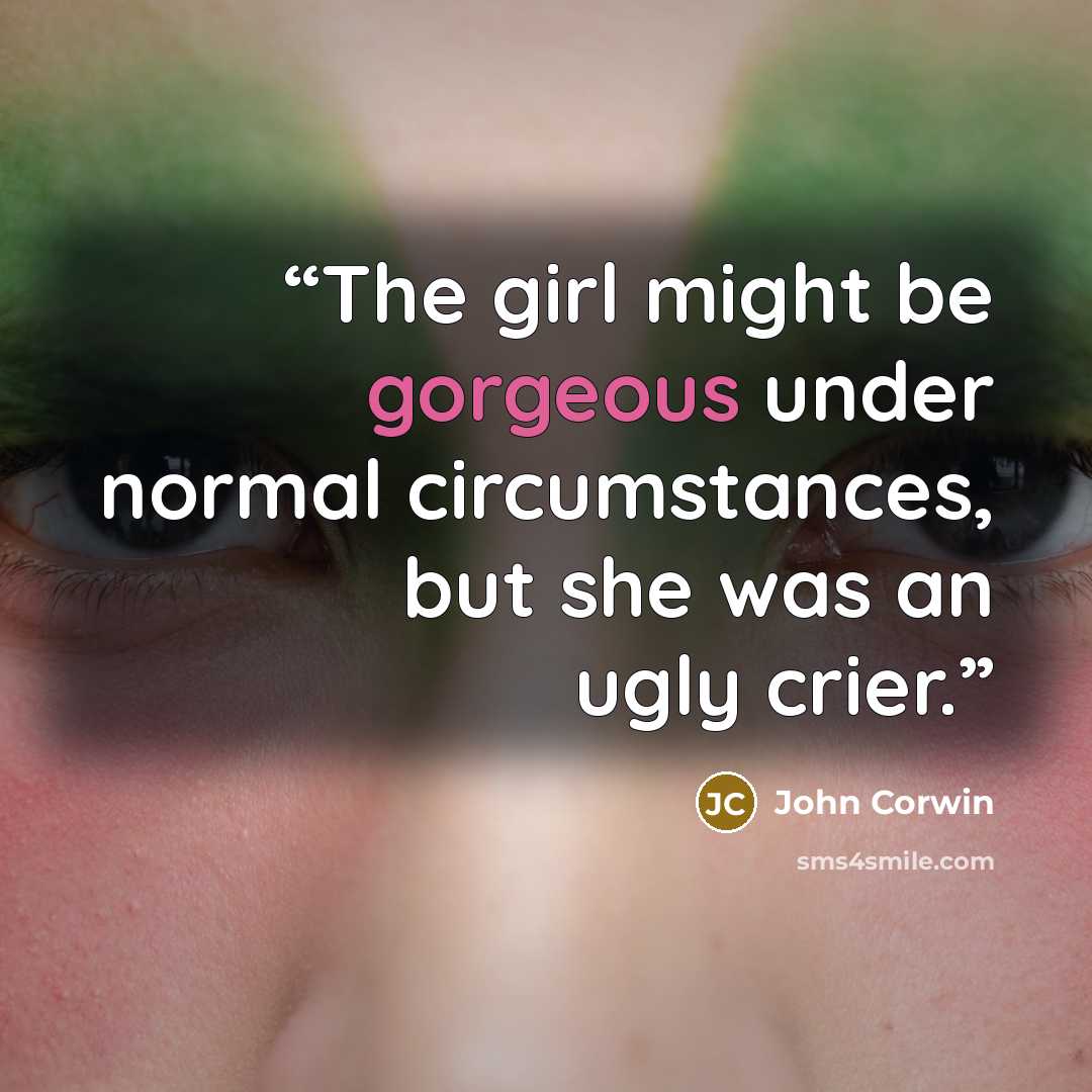 “The girl might be gorgeous under normal circumstances, but she was an ugly crier.” quote by John Corwin