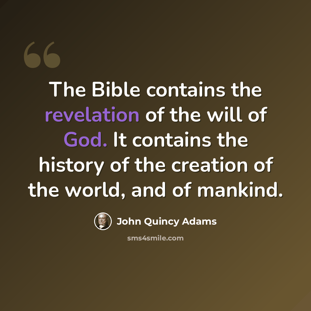 “The Bible contains the revelation of the will of God. It contains the history of the creation of the world, and of mankind.” quote by John Quincy Adams