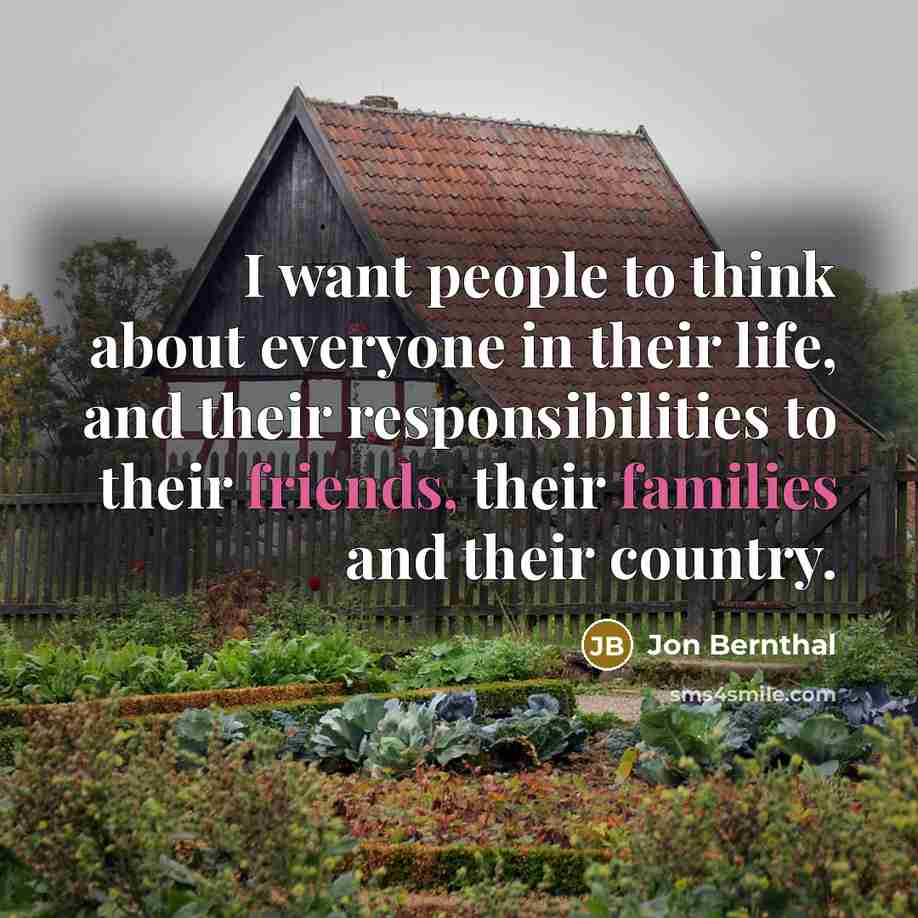 “I want people to think about everyone in their life, and their responsibilities to their friends, their families and their country.” quote by Jon Bernthal
