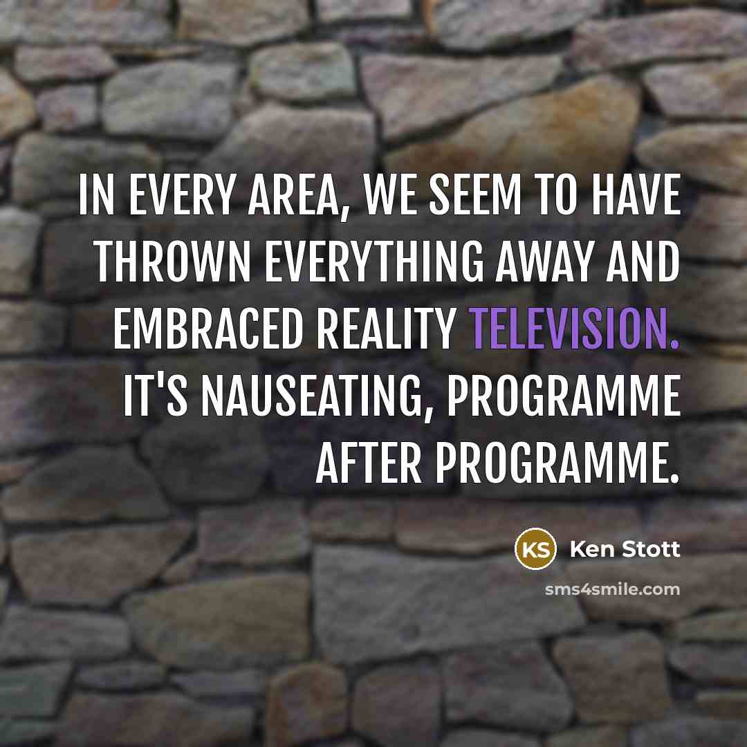 “In every area, we seem to have thrown everything away and embraced reality television. It's nauseating, programme after programme.” quote by Ken Stott